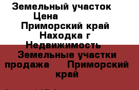 Земельный участок. › Цена ­ 250 000 - Приморский край, Находка г. Недвижимость » Земельные участки продажа   . Приморский край